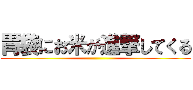 胃袋にお米が進撃してくる ()