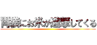 胃袋にお米が進撃してくる ()