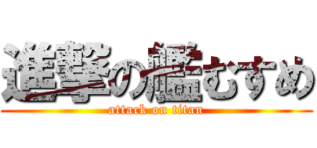 進撃の艦むすめ (attack on titan)