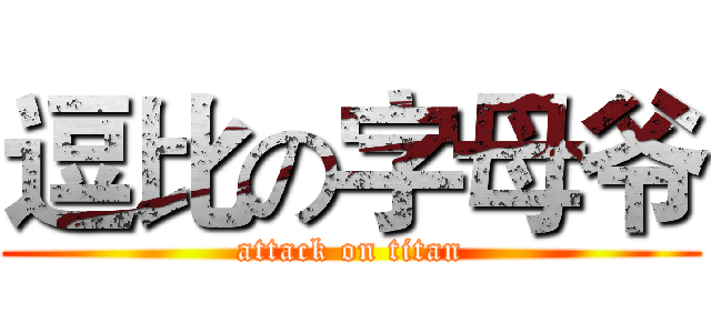 逗比の字母爷 (attack on titan)