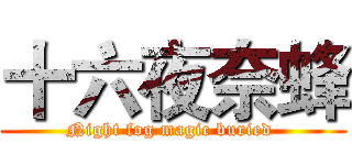 十六夜奈蜂 (Night fog magic buried )