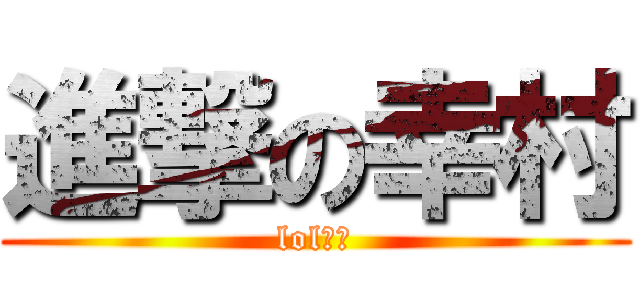 進撃の幸村 (lol放送)