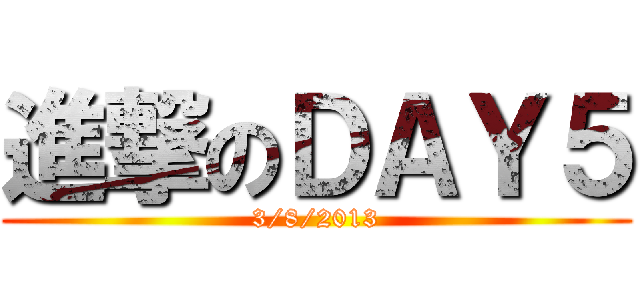 進撃のＤＡＹ５ (3/8/2013)
