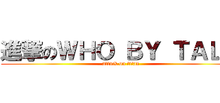 進撃のＷＨＯ ＢＹ ＴＡＬＫ (attack on titan)