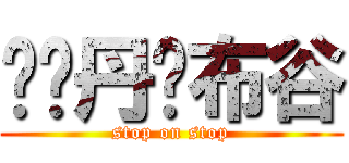 ㄘㄍ丹ㄘ布谷 (stop on stop)