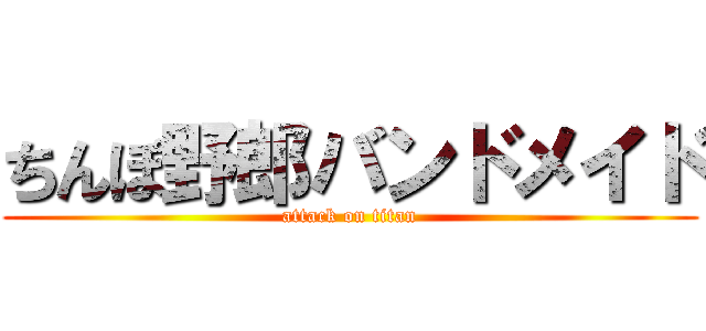 ちんぽ野郎バンドメイド (attack on titan)