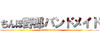ちんぽ野郎バンドメイド (attack on titan)