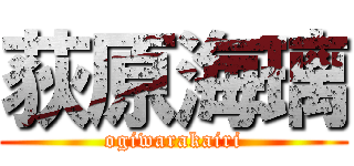 荻原海璃 (ogiwarakairi)