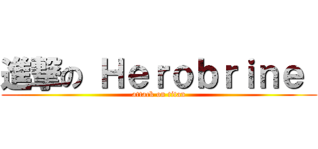 進撃の Ｈｅｒｏｂｒｉｎｅ  (attack on titan)