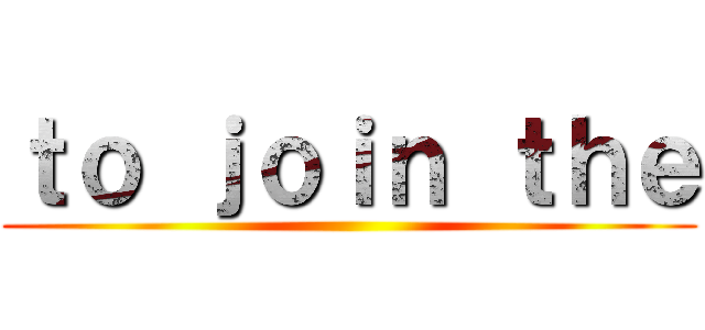 ｔｏ ｊｏｉｎ ｔｈｅ ()
