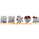 邀 請 你 參 加 (Invites You to join in)