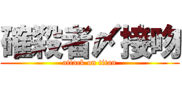 確殺者〆接吻 (attack on titan)