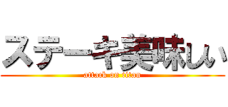 ステーキ美味しい (attack on titan)