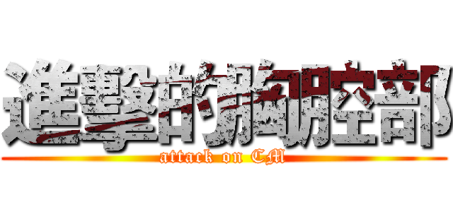 進擊的胸腔部 (attack on CM)