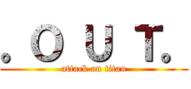 。Ｏ Ｕ Ｔ。 (attack on titan)