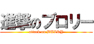 進撃のブロリー (attack on BULRY)