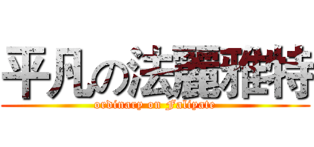平凡の法麗雅特 (ordinary on Faliyate)