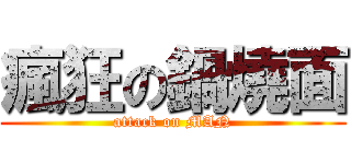 瘋狂の鍋燒面 (attack on MAN)
