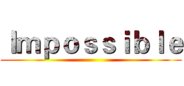 Ｉｍｐｏｓｓｉｂｌｅ ()
