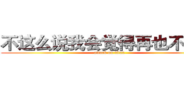 不这么说我会觉得再也不会来 (attack on titan)