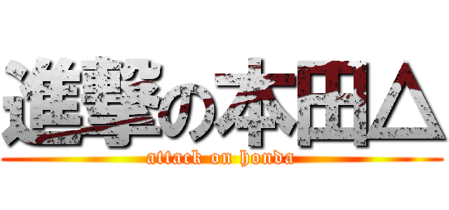 進撃の本田△ (attack on honda)