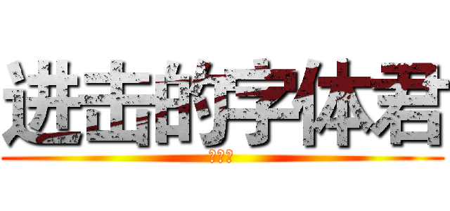 进击的字体君 (燃烧吧)