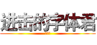 进击的字体君 (燃烧吧)