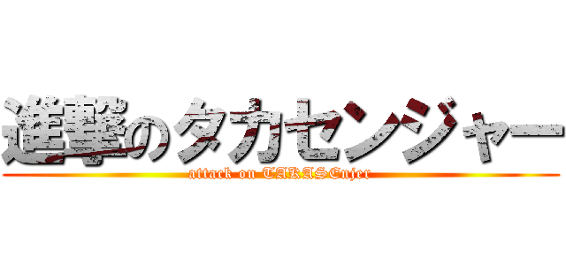 進撃のタカセンジャー (attack on TAKASEnjer)