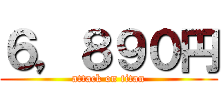 ６，８９０円 (attack on titan)