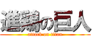 進鶏の巨人 (attack on titan)