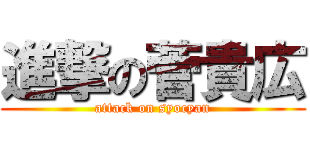 進撃の菅貴広 (attack on syocyan)