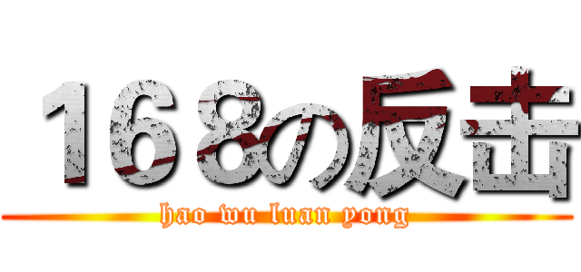 １６８の反击 (hao wu luan yong)