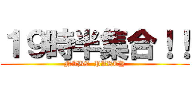 １９時半集合！！ (NABE  PARTY)