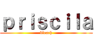 ｐｒｉｓｃｉｌａ (bleach)