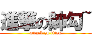 進撃の帥勾~ (attack on titan)