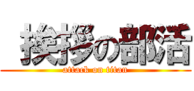  挨拶の部活 (attack on titan)