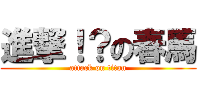進撃！？の春馬 (attack on titan)