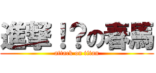 進撃！？の春馬 (attack on titan)