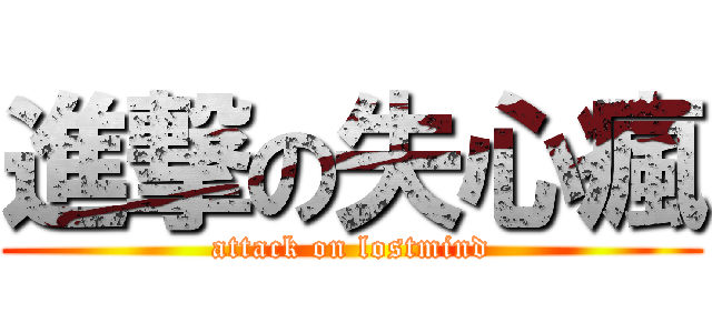 進撃の失心瘋 (attack on lostmind)