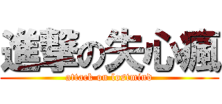 進撃の失心瘋 (attack on lostmind)
