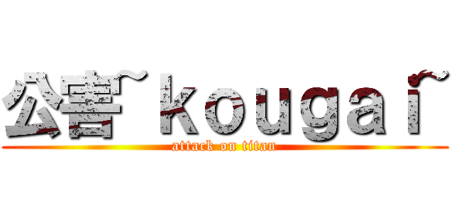 公害~ｋｏｕｇａｉ~ (attack on titan)