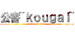 公害~ｋｏｕｇａｉ~ (attack on titan)