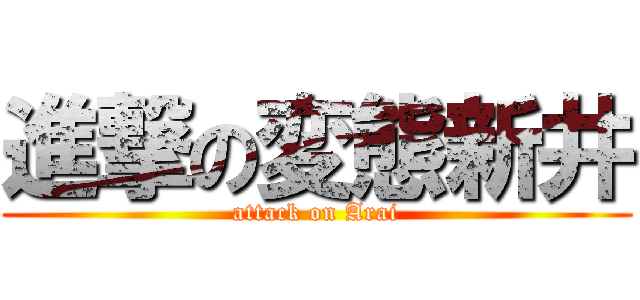 進撃の変態新井 (attack on Arai)