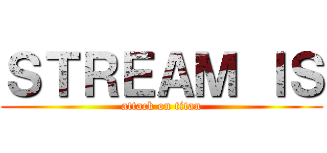ＳＴＲＥＡＭ ＩＳ (attack on titan)