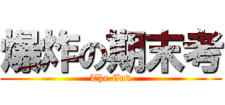 爆炸の期末考 (The End)