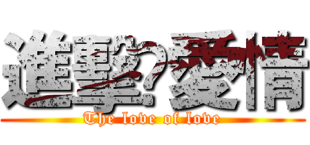 進擊❤愛情 (The love of love)