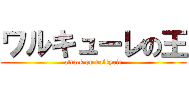 ワルキューレの王 (attack on valkyrie)