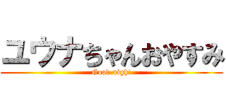 ユウナちゃんおやすみ (Good night)