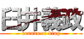 臼井義政 (kenndo of king)