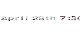 Ａｐｒｉｌ ２９ｔｈ ７：３０  Ｗａｔｓｏｎ Ｈａｌｌ (attack on titan)